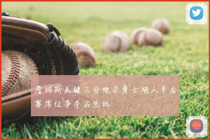 詹姆斯关键三分绝杀勇士湖人季后赛席位争夺占先机
