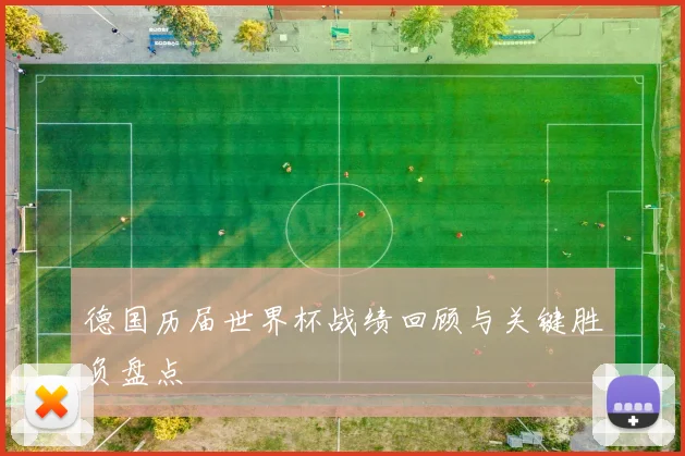 德国历届世界杯战绩回顾与关键胜负盘点