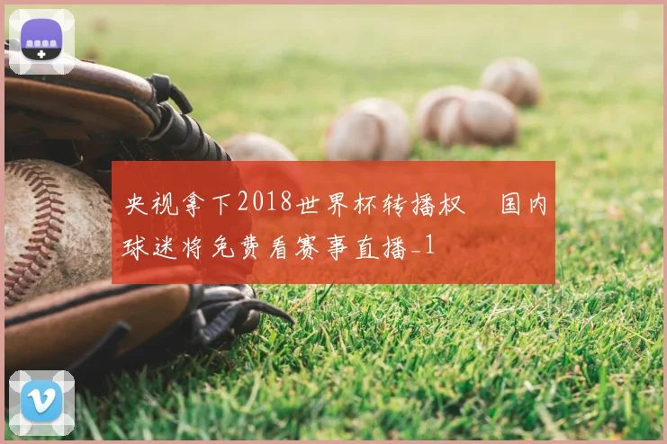 央视拿下2018世界杯转播权　国内球迷将免费看赛事直播_1