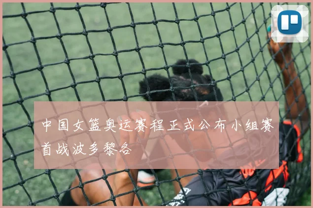 中国女篮奥运赛程正式公布小组赛首战波多黎各