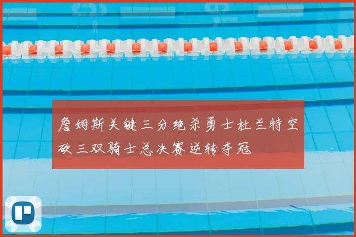 詹姆斯关键三分绝杀勇士杜兰特空砍三双骑士总决赛逆转夺冠