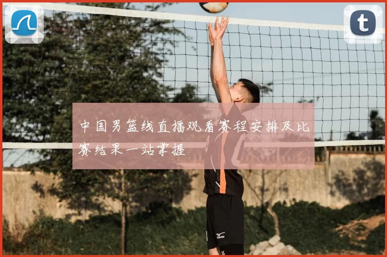 中国男篮线直播观看赛程安排及比赛结果一站掌握