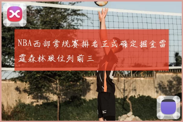 NBA西部常规赛排名正式确定掘金雷霆森林狼位列前三
