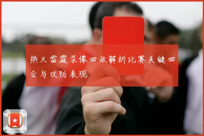 热火雷霆录像回放解析比赛关键回合与攻防表现