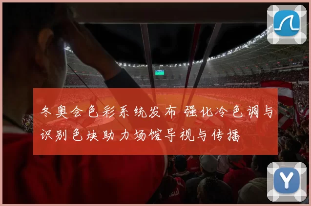 冬奥会色彩系统发布 强化冷色调与识别色块助力场馆导视与传播