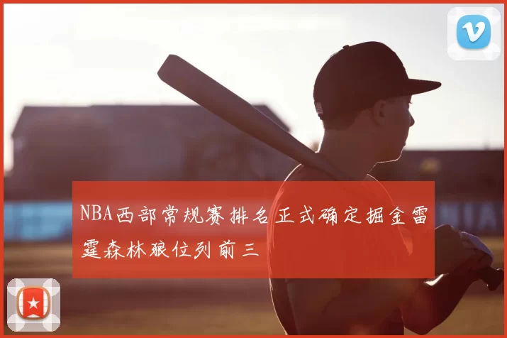 NBA西部常规赛排名正式确定掘金雷霆森林狼位列前三