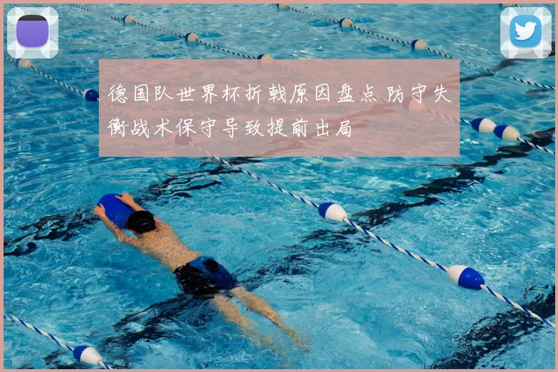 德国队世界杯折戟原因盘点 防守失衡战术保守导致提前出局