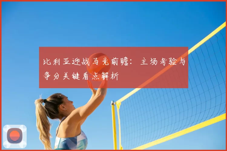 比利亚迎战马竞前瞻：主场考验与争分关键看点解析