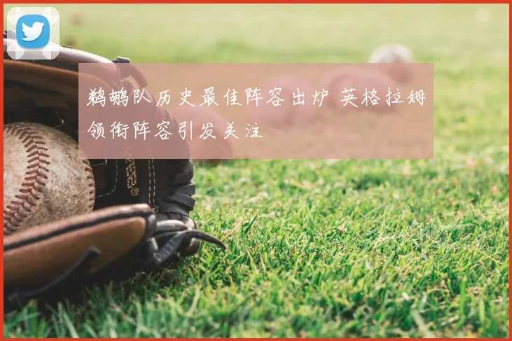 鹈鹕队历史最佳阵容出炉 英格拉姆领衔阵容引发关注