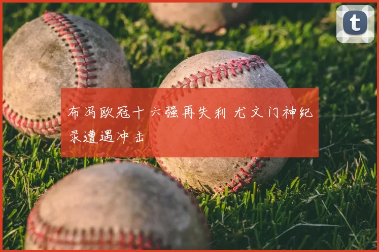 布冯欧冠十六强再失利 尤文门神纪录遭遇冲击