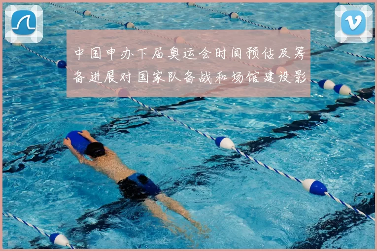 中国申办下届奥运会时间预估及筹备进展对国家队备战和场馆建设影响