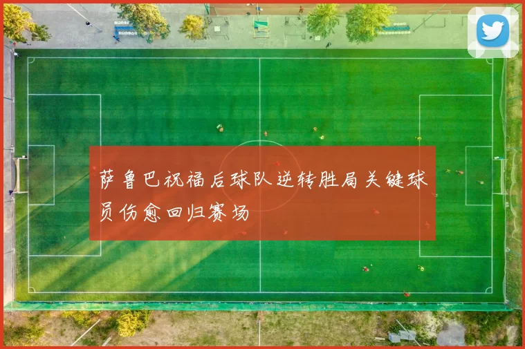 萨鲁巴祝福后球队逆转胜局关键球员伤愈回归赛场