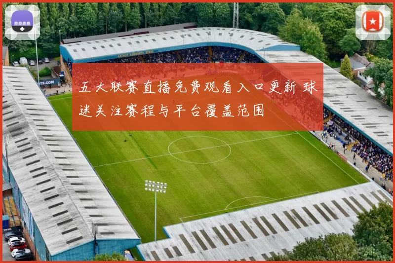 五大联赛直播免费观看入口更新 球迷关注赛程与平台覆盖范围