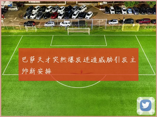 巴萨天才突然爆发连造威胁引发主帅新安排