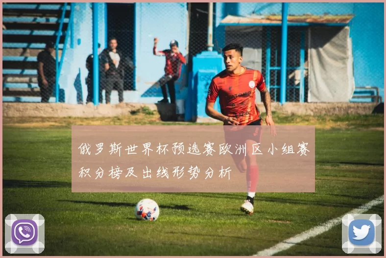 俄罗斯世界杯预选赛欧洲区小组赛积分榜及出线形势分析