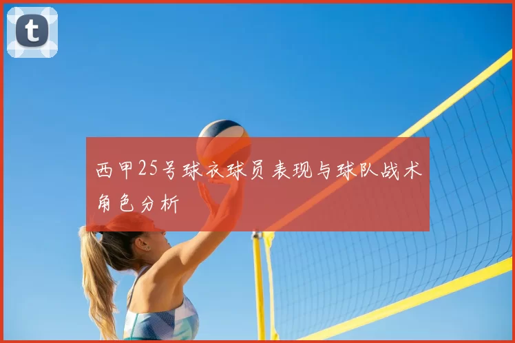 西甲25号球衣球员表现与球队战术角色分析