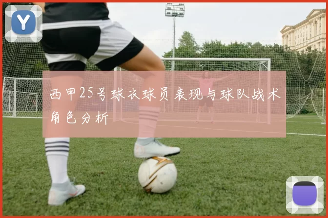 西甲25号球衣球员表现与球队战术角色分析