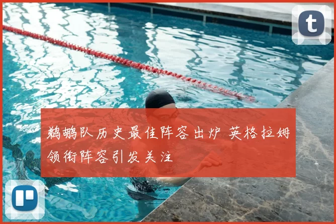 鹈鹕队历史最佳阵容出炉 英格拉姆领衔阵容引发关注