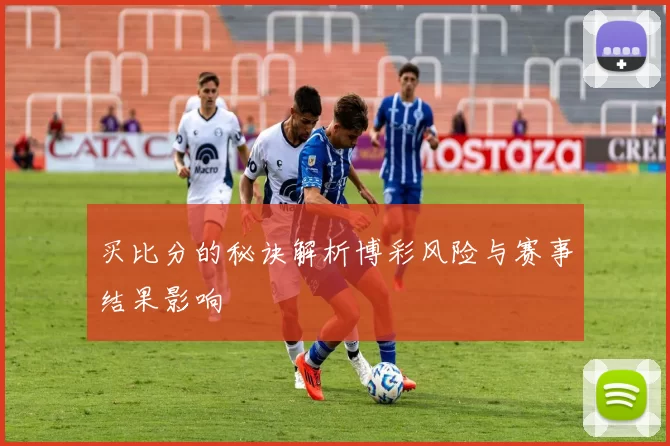 买比分的秘诀解析博彩风险与赛事结果影响