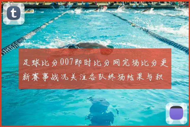 足球比分007即时比分网完场比分更新赛事战况关注各队终场结果与积分变化