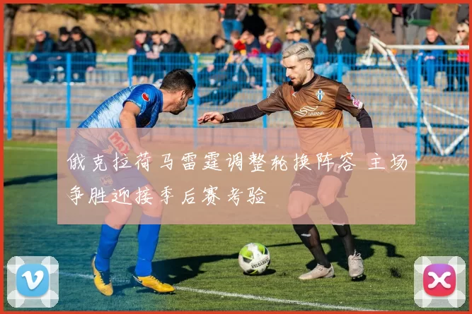 俄克拉荷马雷霆调整轮换阵容 主场争胜迎接季后赛考验