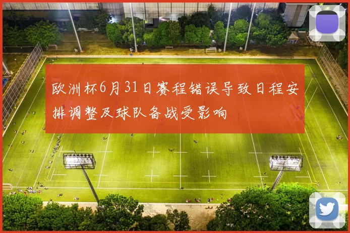 欧洲杯6月31日赛程错误导致日程安排调整及球队备战受影响