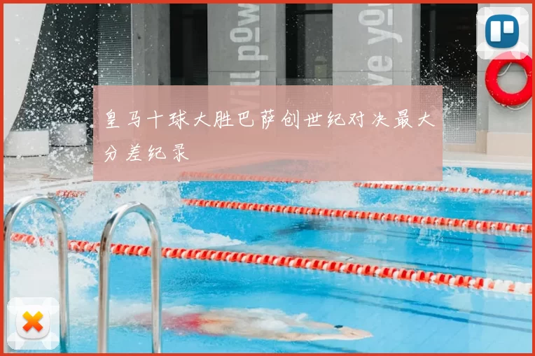 皇马十球大胜巴萨创世纪对决最大分差纪录