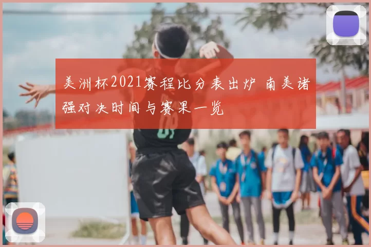 美洲杯2021赛程比分表出炉 南美诸强对决时间与赛果一览