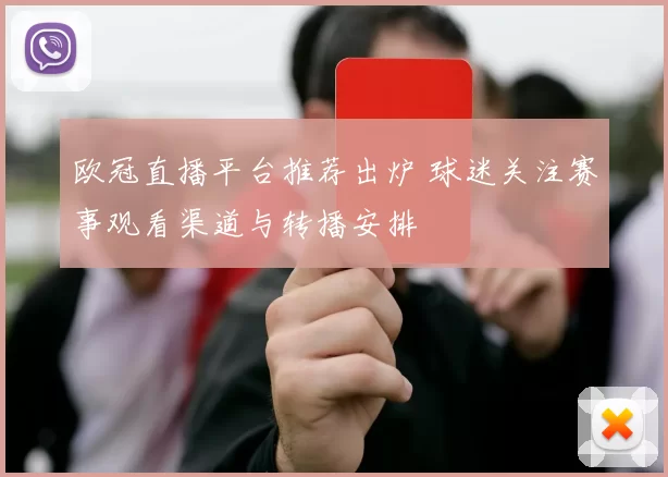 欧冠直播平台推荐出炉 球迷关注赛事观看渠道与转播安排
