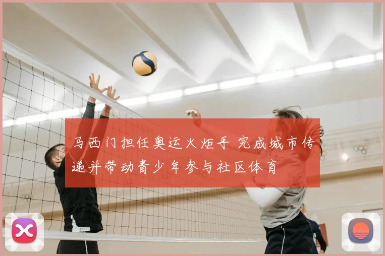 马西门担任奥运火炬手 完成城市传递并带动青少年参与社区体育