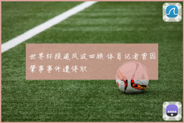 世界杯报道风波回顾 体育记者曾因肇事事件遭停职
