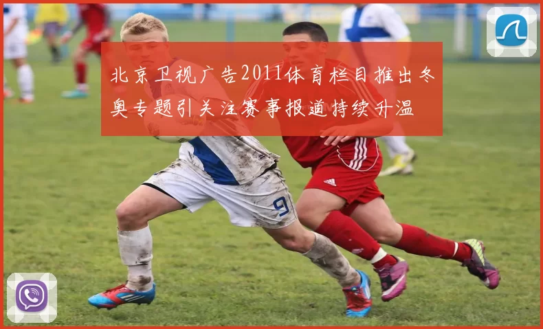 北京卫视广告2011体育栏目推出冬奥专题引关注赛事报道持续升温