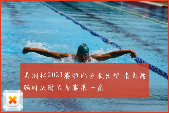美洲杯2021赛程比分表出炉 南美诸强对决时间与赛果一览