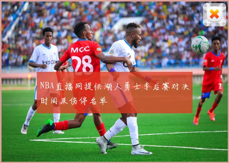NBA直播网提供湖人勇士季后赛对决时间及伤停名单