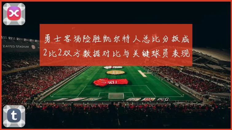 勇士客场险胜凯尔特人总比分扳成2比2双方数据对比与关键球员表现