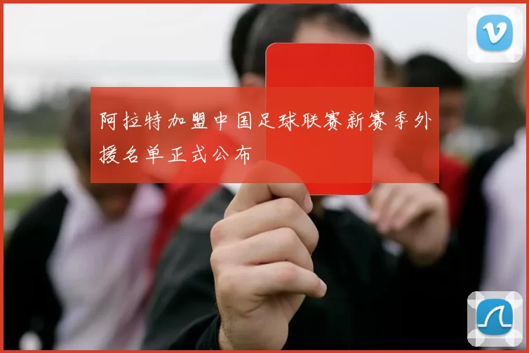 阿拉特加盟中国足球联赛新赛季外援名单正式公布