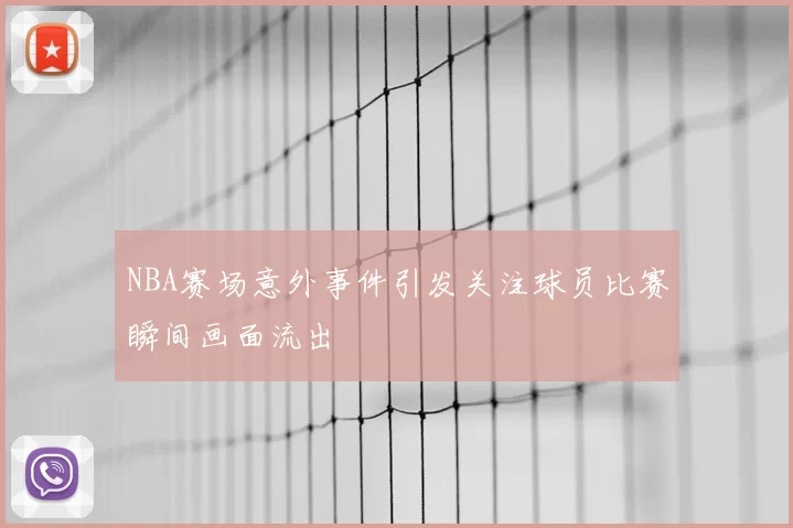 NBA赛场意外事件引发关注球员比赛瞬间画面流出