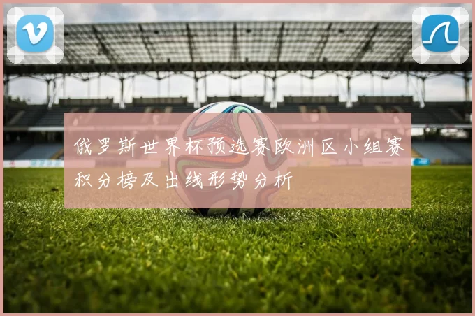 俄罗斯世界杯预选赛欧洲区小组赛积分榜及出线形势分析