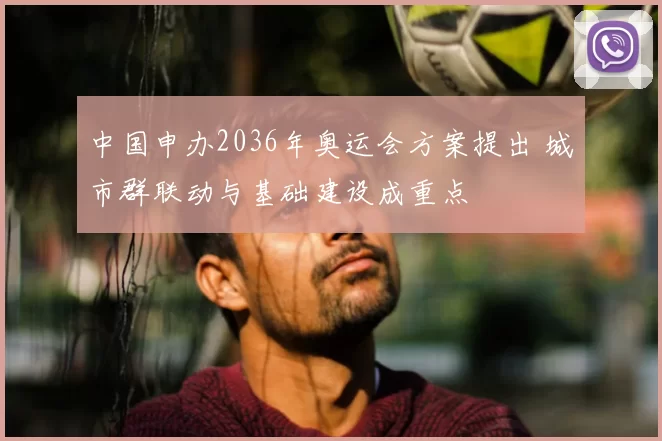 中国申办2036年奥运会方案提出 城市群联动与基础建设成重点