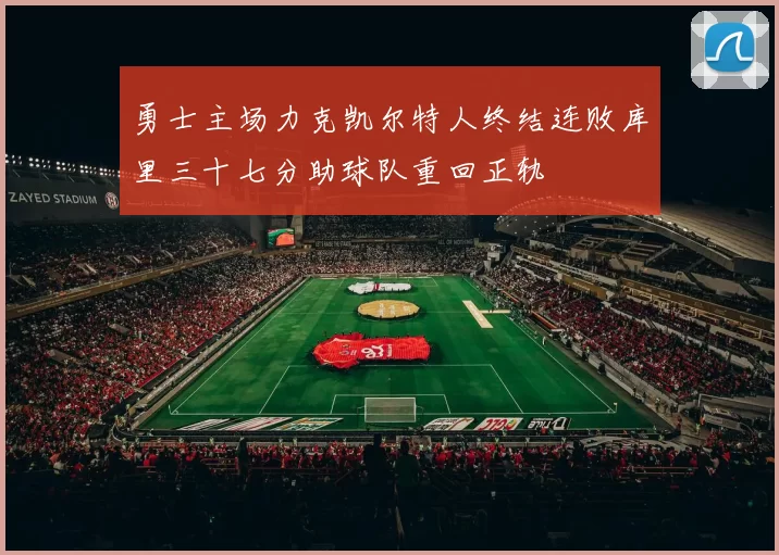 勇士主场力克凯尔特人终结连败库里三十七分助球队重回正轨
