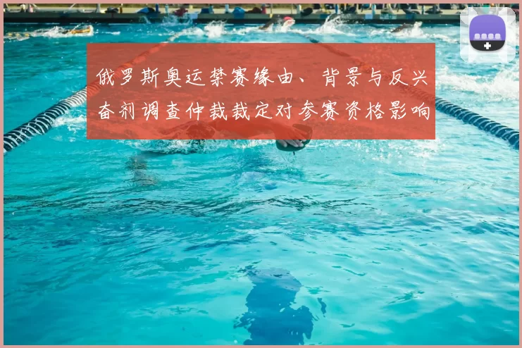 俄罗斯奥运禁赛缘由、背景与反兴奋剂调查仲裁裁定对参赛资格影响解析