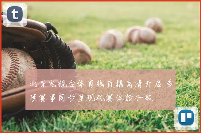 北京电视台体育线直播高清开启 多项赛事同步呈现观赛体验升级